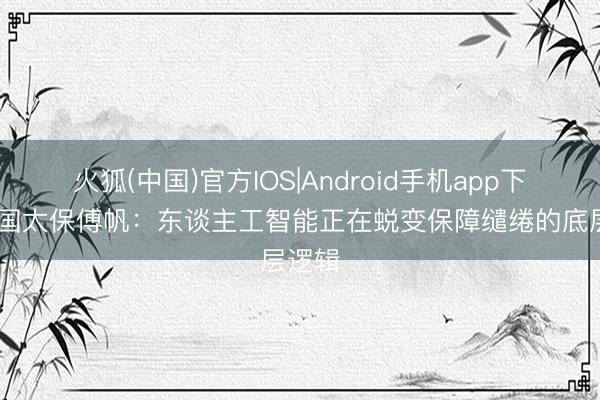 火狐(中国)官方IOS|Android手机app下载 中国太保傅帆：东谈主工智能正在蜕变保障缱绻的底层逻辑