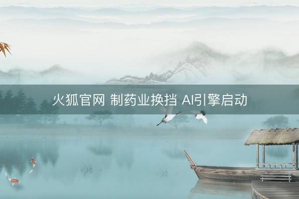 火狐官网 制药业换挡 AI引擎启动