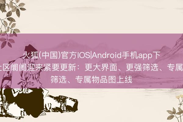 火狐(中国)官方IOS|Android手机app下载 Steam社区阛阓迎来紧要更新:更大界面、更强筛选、专属物品图上线