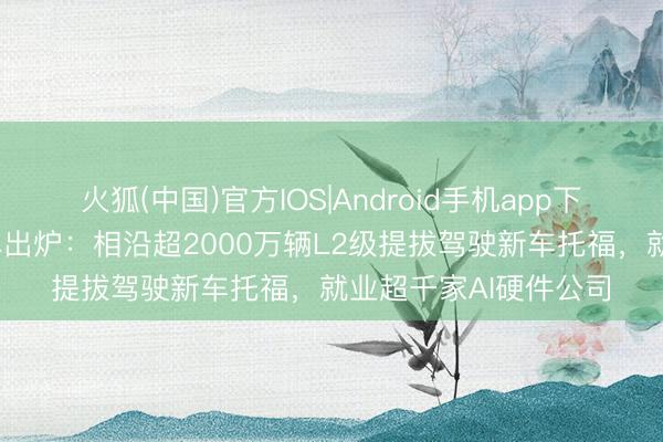 火狐(中国)官方IOS|Android手机app下载 百度智能云收成单出炉：相沿超2000万辆L2级提拔驾驶新车托福，就业超千家AI硬件公司