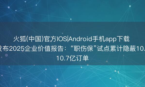 火狐(中国)官方IOS|Android手机app下载 货拉拉发布2025企业价值报告：“职伤保”试点累计隐蔽10.7亿订单