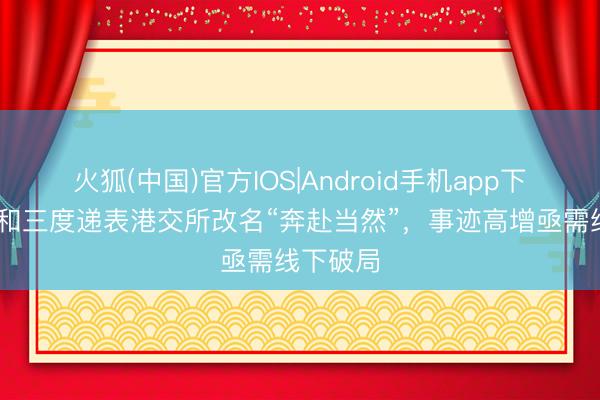 火狐(中国)官方IOS|Android手机app下载 伯希和三度递表港交所改名“奔赴当然”,事迹高增亟需线下破局