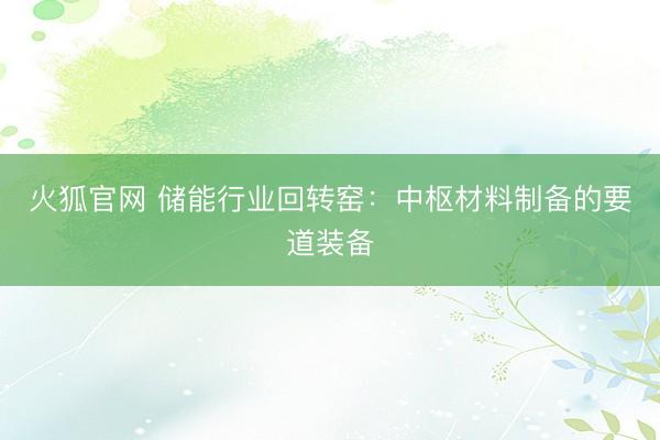 火狐官网 储能行业回转窑：中枢材料制备的要道装备