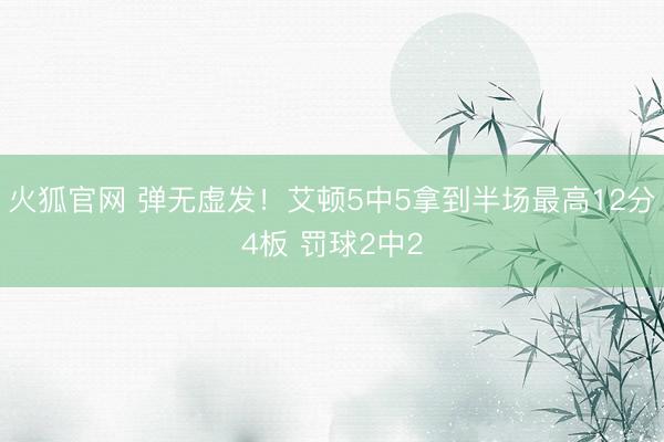 火狐官网 弹无虚发！艾顿5中5拿到半场最高12分4板 罚球2中2
