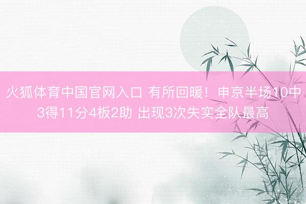 火狐体育中国官网入口 有所回暖！申京半场10中3得11分4板2助 出现3次失实全队最高