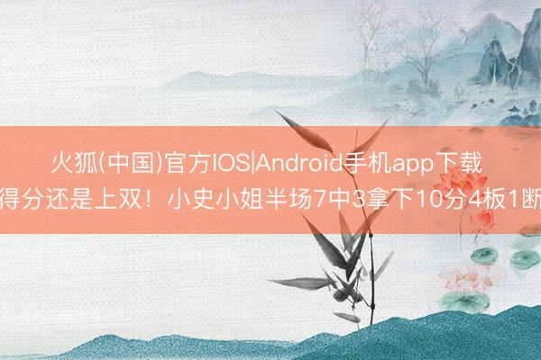 火狐(中国)官方IOS|Android手机app下载 得分还是上双！小史小姐半场7中3拿下10分4板1断