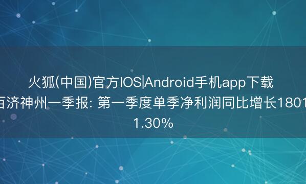 火狐(中国)官方IOS|Android手机app下载 图解百济神州一季报: 第一季度单季净利润同比增长1801.30%