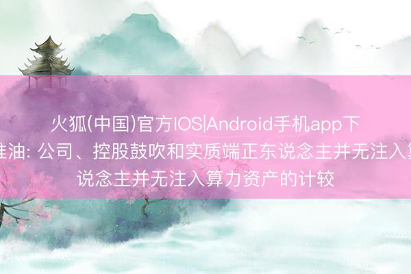 火狐(中国)官方IOS|Android手机app下载 九连板*ST准油: 公司、控股鼓吹和实质端正东说念主并无注入算力资产的计较