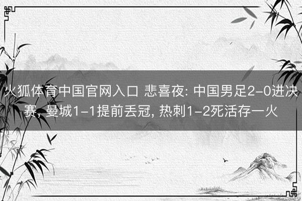 火狐体育中国官网入口 悲喜夜: 中国男足2-0进决赛， 曼城1-1提前丢冠， 热刺1-2死活存一火