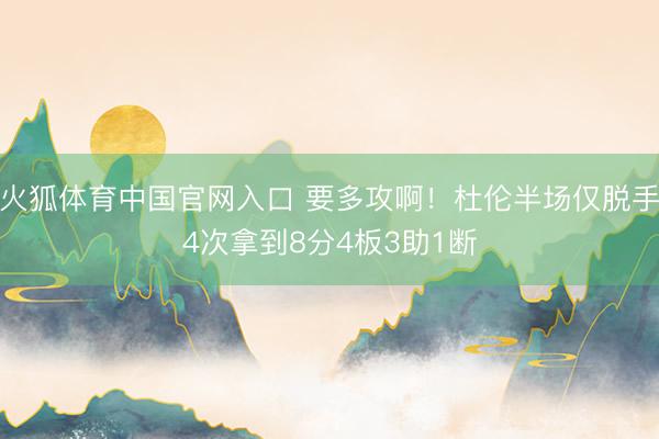 火狐体育中国官网入口 要多攻啊！杜伦半场仅脱手4次拿到8分4板3助1断