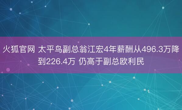 火狐官网 太平鸟副总翁江宏4年薪酬从496.3万降到226.4万 仍高于副总欧利民