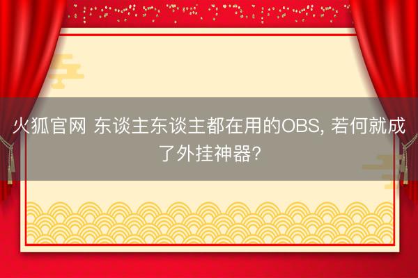 火狐官网 东谈主东谈主都在用的OBS， 若何就成了外挂神器?