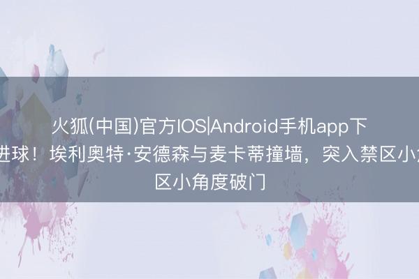 火狐(中国)官方IOS|Android手机app下载 重要进球！埃利奥特·安德森与麦卡蒂撞墙，突入禁区小角度破门