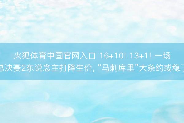 火狐体育中国官网入口 16+10! 13+1! 一场总决赛2东说念主打降生价， “马刺库里”大条约或稳了