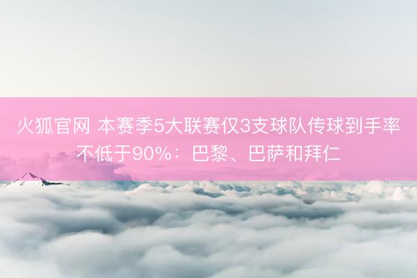 火狐官网 本赛季5大联赛仅3支球队传球到手率不低于90%：巴黎、巴萨和拜仁