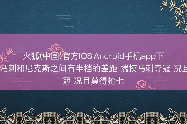 火狐(中国)官方IOS|Android手机app下载 讲授：马刺和尼克斯之间有半档的差距 揣摸马刺夺冠 况且莫得抢七