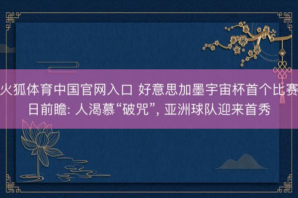 火狐体育中国官网入口 好意思加墨宇宙杯首个比赛日前瞻: 人渴慕“破咒”， 亚洲球队迎来首秀
