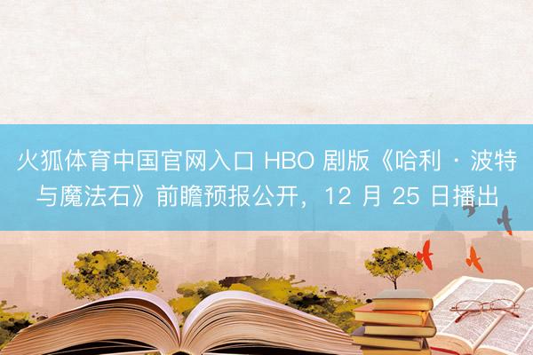 火狐体育中国官网入口 HBO 剧版《哈利 · 波特与魔法石》前瞻预报公开，12 月 25 日播出