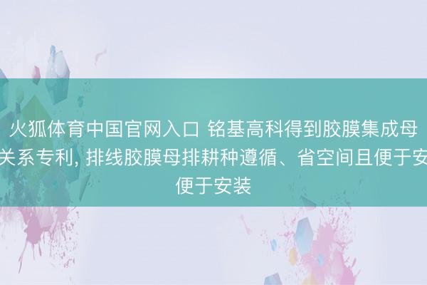 火狐体育中国官网入口 铭基高科得到胶膜集成母排关系专利， 排线胶膜母排耕种遵循、省空间且便于安装