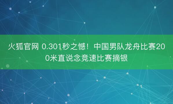 火狐官网 0.301秒之憾！中国男队龙舟比赛200米直说念竞速比赛摘银