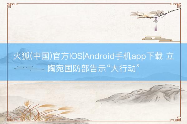 火狐(中国)官方IOS|Android手机app下载 立陶宛国防部告示“大行动”